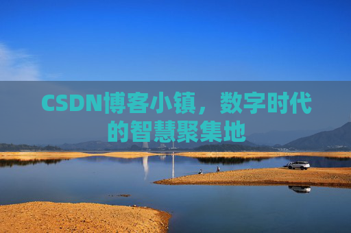 CSDN博客小镇，数字时代的智慧聚集地